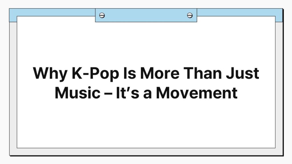 Why K-Pop Is More Than Just Music – It’s a Movement 3