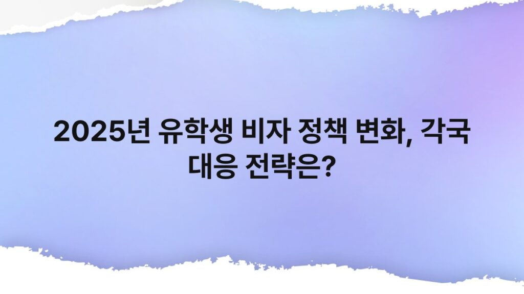 2025년 유학생 비자 정책 변화, 각국 대응 전략은? 4