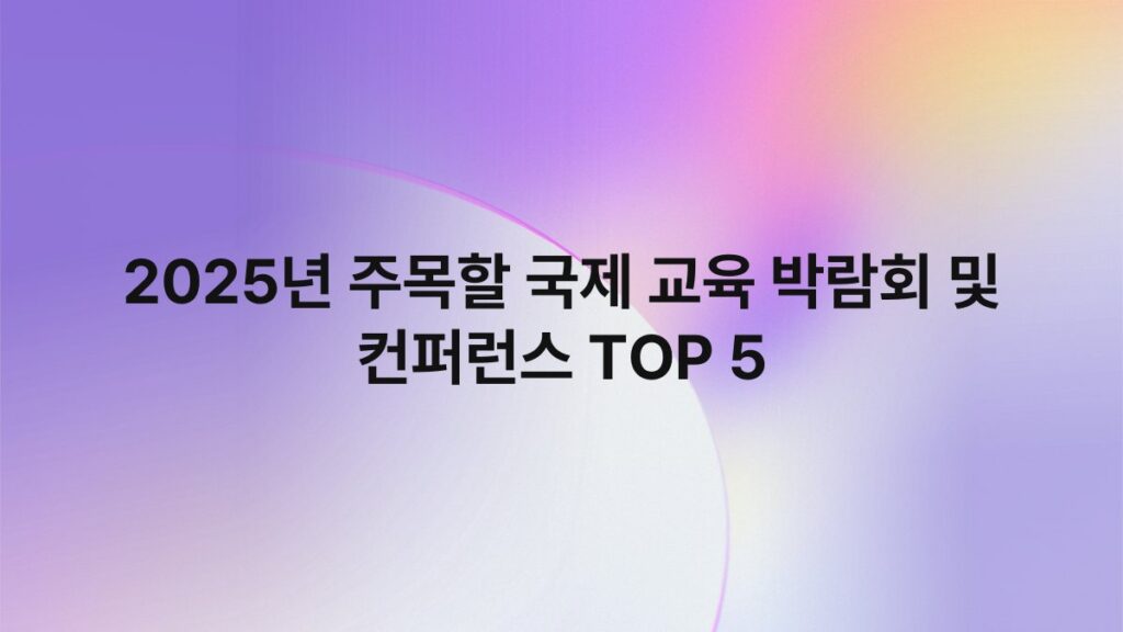 2025년 주목할 국제 교육 박람회 및 컨퍼런스 TOP 5 1