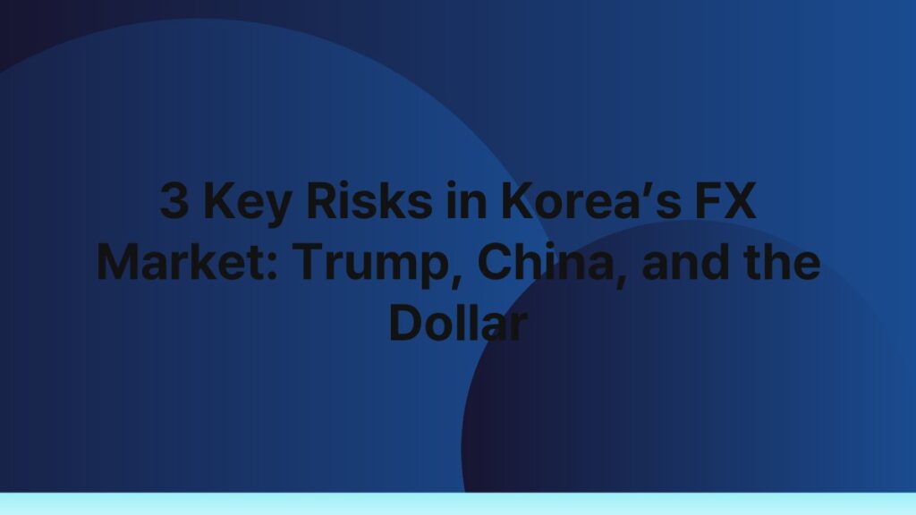 3 Key Risks in Korea’s FX Market: Trump, China, and the Dollar 1