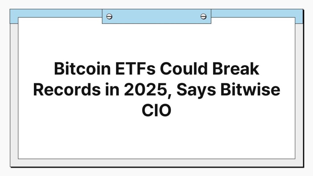 Bitcoin ETFs Could Break Records in 2025, Says Bitwise CIO 1