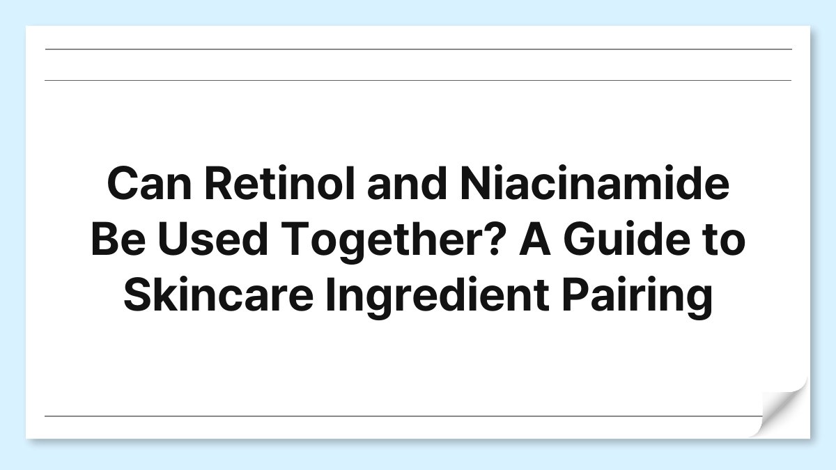 Can Retinol and Niacinamide Be Used Together? A Guide to Skincare Ingredient Pairing