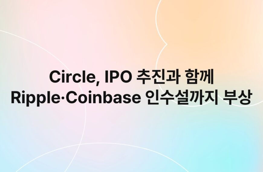 Circle, IPO 추진과 함께 Ripple·Coinbase 인수설까지 부상