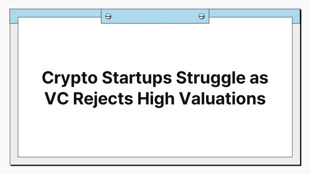 Crypto Startups Struggle as VC Rejects High Valuations 1