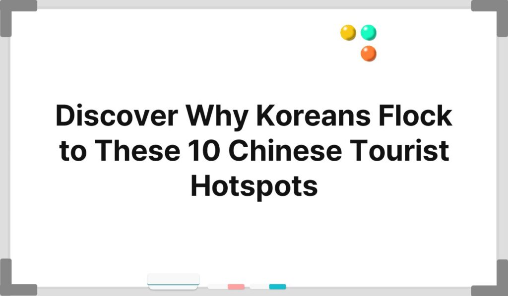Discover Why Koreans Flock to These 10 Chinese Tourist Hotspots 1