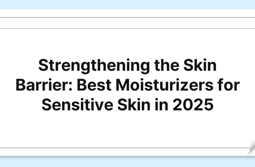 Strengthening the Skin Barrier: Best Moisturizers for Sensitive Skin in 2025
