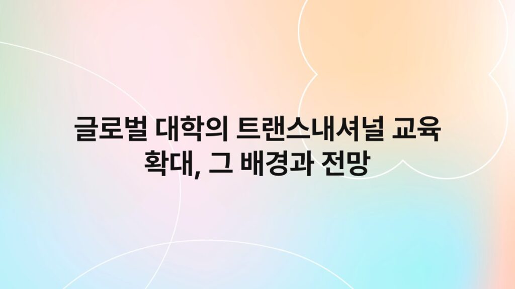 글로벌 대학의 트랜스내셔널 교육 확대, 그 배경과 전망 4