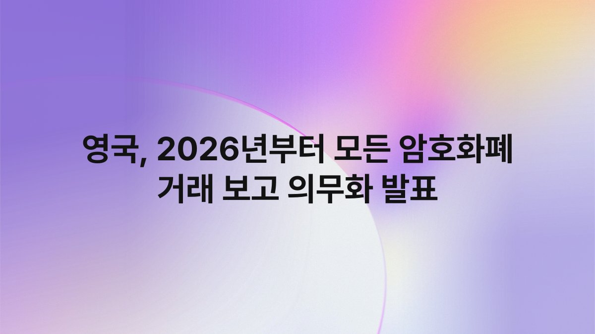 영국, 2026년부터 모든 암호화폐 거래 보고 의무화 발표 1
