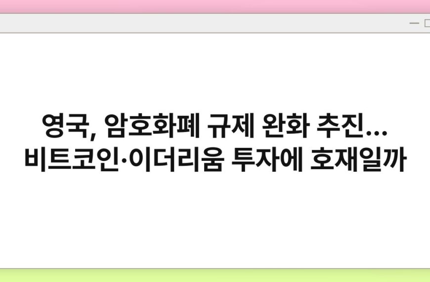 영국, 암호화폐 규제 완화 추진… 비트코인·이더리움 투자에 호재일까 4