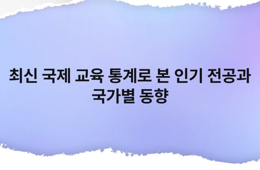 최신 국제 교육 통계로 본 인기 전공과 국가별 동향 4