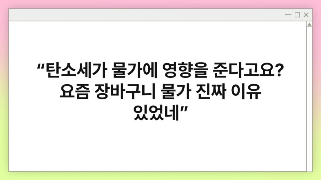 “탄소세가 물가에 영향을 준다고요? 요즘 장바구니 물가 진짜 이유 있었네” 3