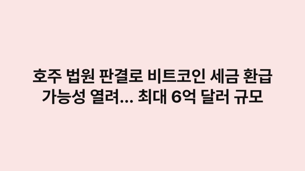 호주 법원 판결로 비트코인 세금 환급 가능성 열려… 최대 6억 달러 규모 3